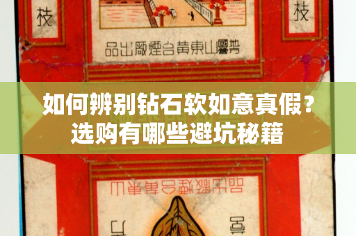 如何辨别钻石软如意真假？选购有哪些避坑秘籍